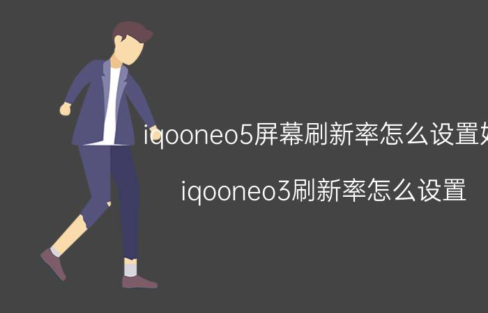 iqooneo5屏幕刷新率怎么设置好 iqooneo3刷新率怎么设置？